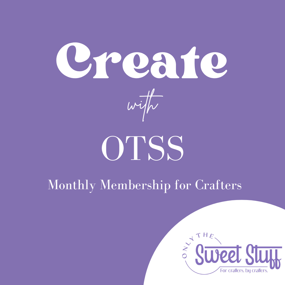 Create with OTSS - Monthly Club for Crafters - Only The Sweet Stuff